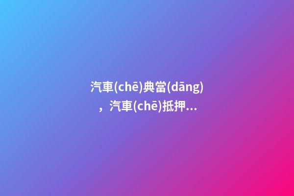 汽車(chē)典當(dāng)，汽車(chē)抵押和汽車(chē)抵押的區(qū)別是什么？